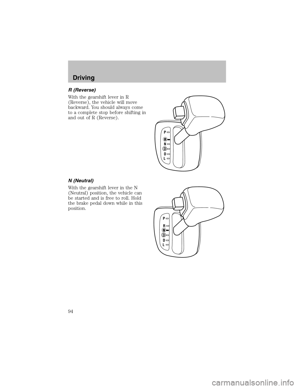 FORD ESCORT 2003 7.G Owners Manual R (Reverse)
With the gearshift lever in R
(Reverse), the vehicle will move
backward. You should always come
to a complete stop before shifting in
and out of R (Reverse).
N (Neutral)
With the gearshift FORD ESCORT 2003 7.G Owners Manual R (Reverse)
With the gearshift lever in R
(Reverse), the vehicle will move
backward. You should always come
to a complete stop before shifting in
and out of R (Reverse).
N (Neutral)
With the gearshift