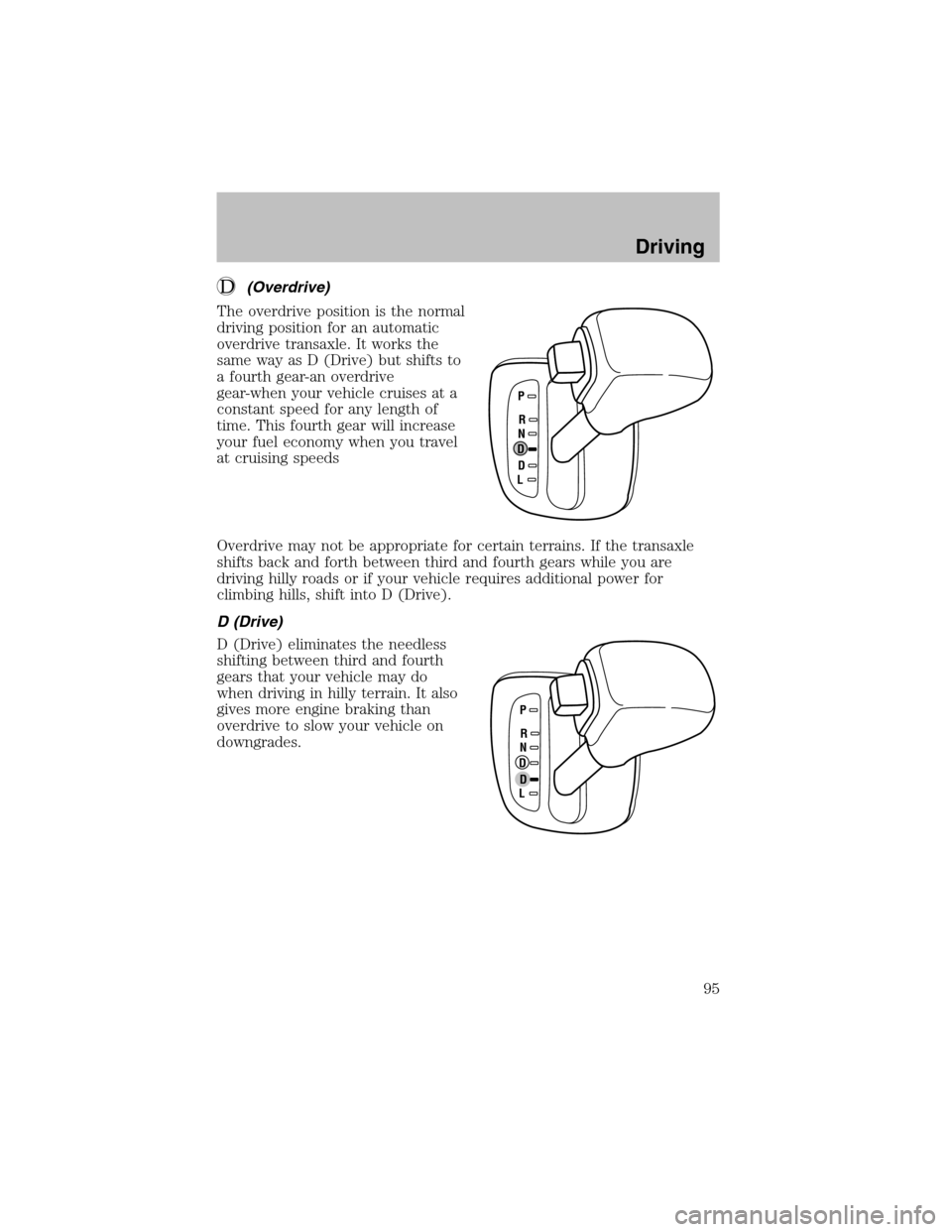 FORD ESCORT 2003 7.G Owners Manual (Overdrive)
The overdrive position is the normal
driving position for an automatic
overdrive transaxle. It works the
same way as D (Drive) but shifts to
a fourth gear-an overdrive
gear-when your vehic