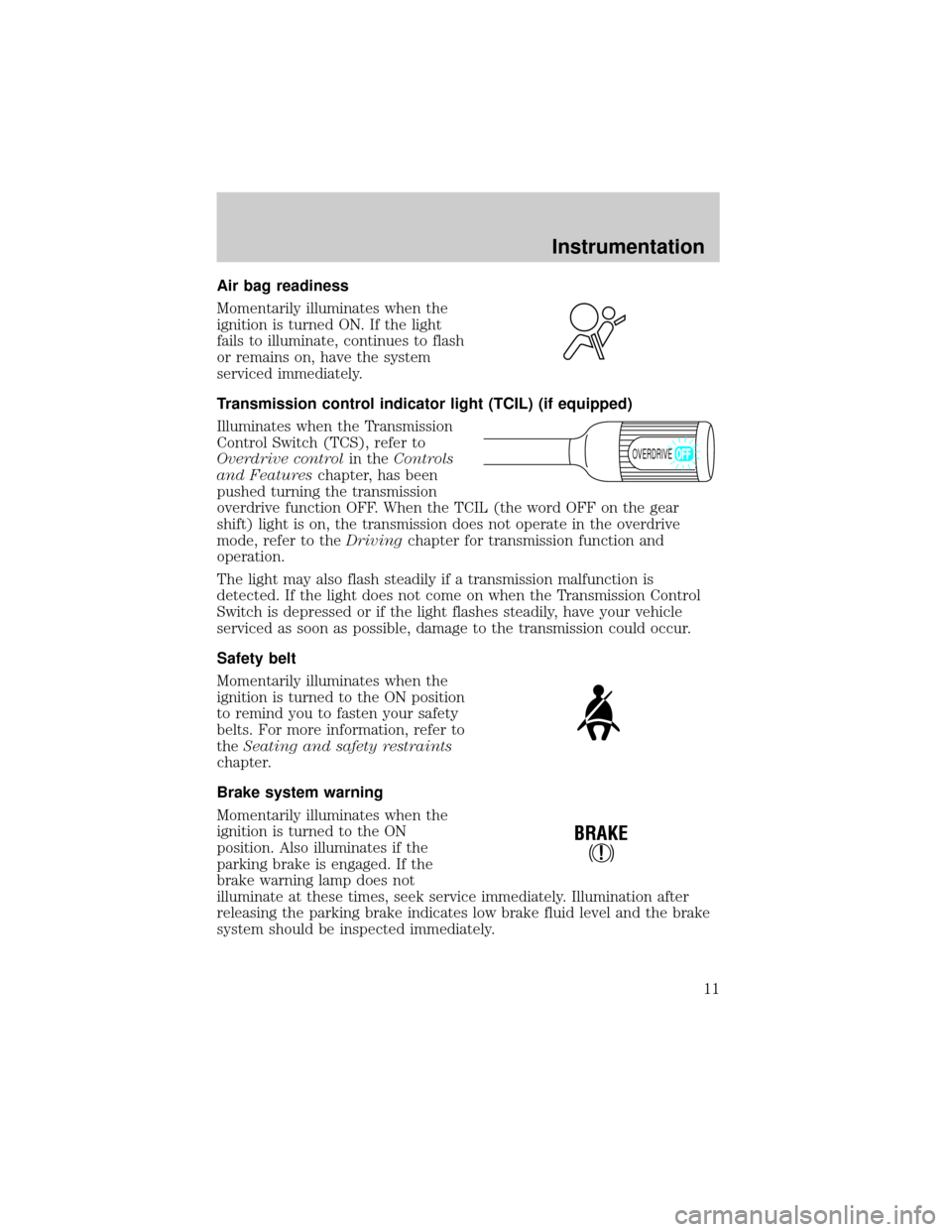 FORD EXCURSION 2000 1.G User Guide Air bag readiness
Momentarily illuminates when the
ignition is turned ON. If the light
fails to illuminate, continues to flash
or remains on, have the system
serviced immediately.
Transmission control