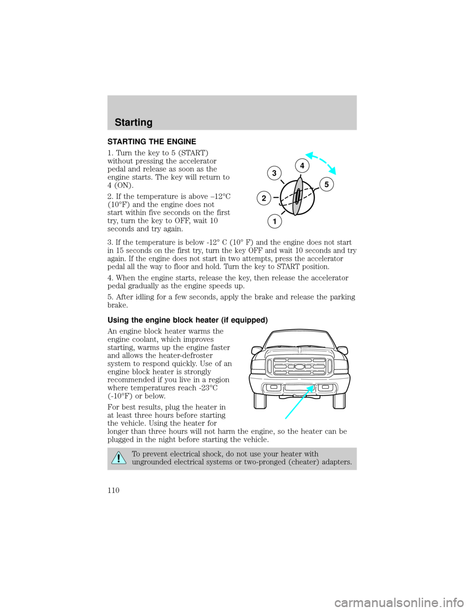 FORD EXCURSION 2000 1.G Owners Manual STARTING THE ENGINE
1. Turn the key to 5 (START)
without pressing the accelerator
pedal and release as soon as the
engine starts. The key will return to
4 (ON).
2. If the temperature is above ±12ÉC
FORD EXCURSION 2000 1.G Owners Manual STARTING THE ENGINE
1. Turn the key to 5 (START)
without pressing the accelerator
pedal and release as soon as the
engine starts. The key will return to
4 (ON).
2. If the temperature is above ±12ÉC