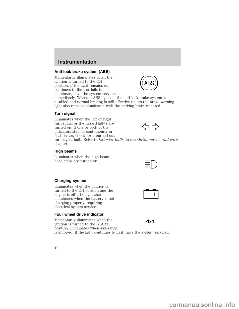 FORD EXCURSION 2000 1.G User Guide Anti-lock brake system (ABS)
Momentarily illuminates when the
ignition is turned to the ON
position. If the light remains on,
continues to flash or fails to
illuminate, have the system serviced
immedi