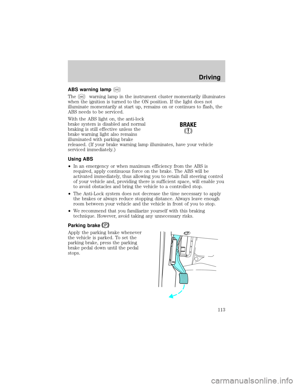 FORD EXCURSION 2000 1.G Owners Manual ABS warning lampABS
TheABSwarning lamp in the instrument cluster momentarily illuminates
when the ignition is turned to the ON position. If the light does not
illuminate momentarily at start up, remai