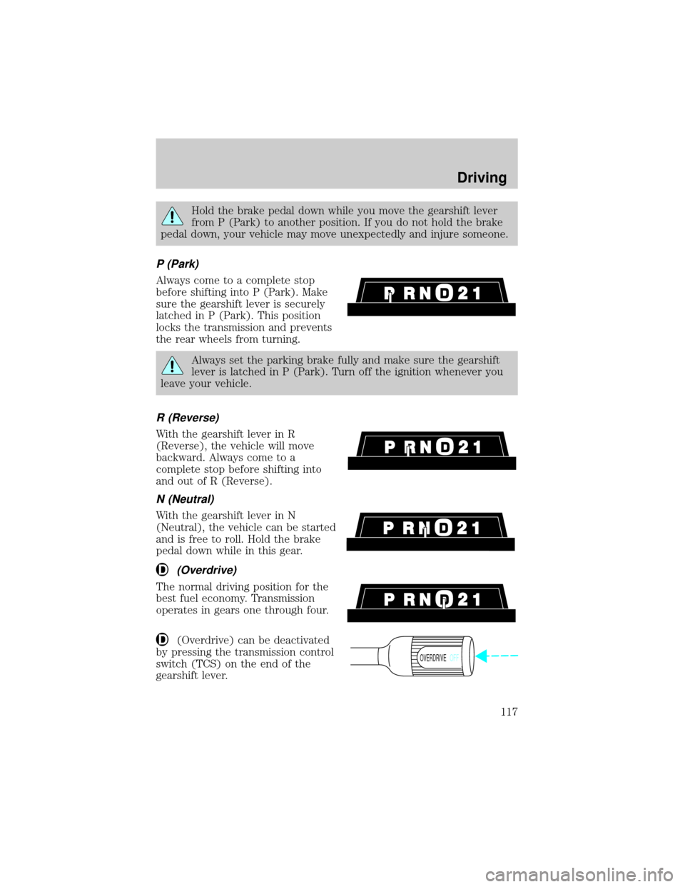 FORD EXCURSION 2000 1.G Owners Manual Hold the brake pedal down while you move the gearshift lever
from P (Park) to another position. If you do not hold the brake
pedal down, your vehicle may move unexpectedly and injure someone.
P (Park)