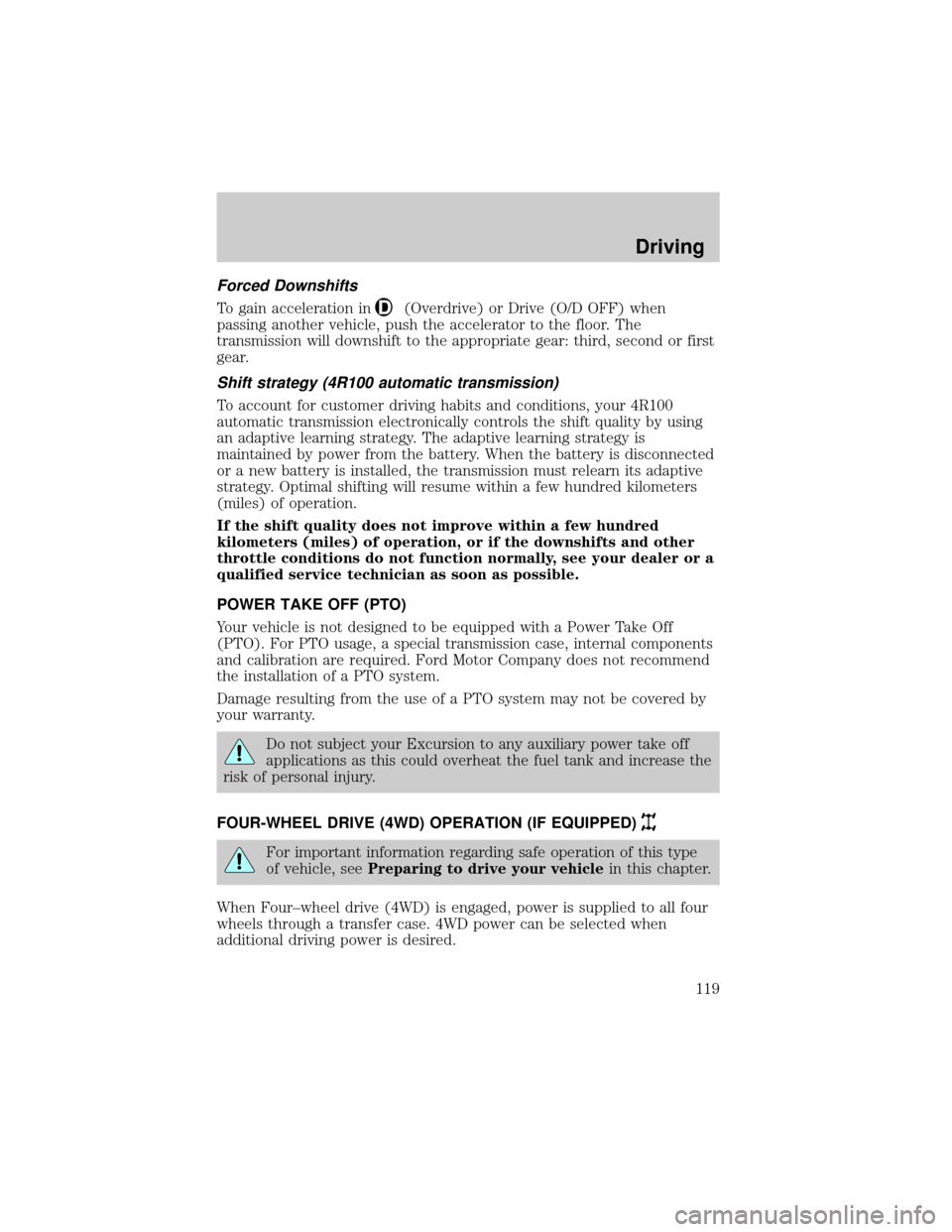 FORD EXCURSION 2000 1.G Owners Manual Forced Downshifts
To gain acceleration in(Overdrive) or Drive (O/D OFF) when
passing another vehicle, push the accelerator to the floor. The
transmission will downshift to the appropriate gear: third, FORD EXCURSION 2000 1.G Owners Manual Forced Downshifts
To gain acceleration in(Overdrive) or Drive (O/D OFF) when
passing another vehicle, push the accelerator to the floor. The
transmission will downshift to the appropriate gear: third,