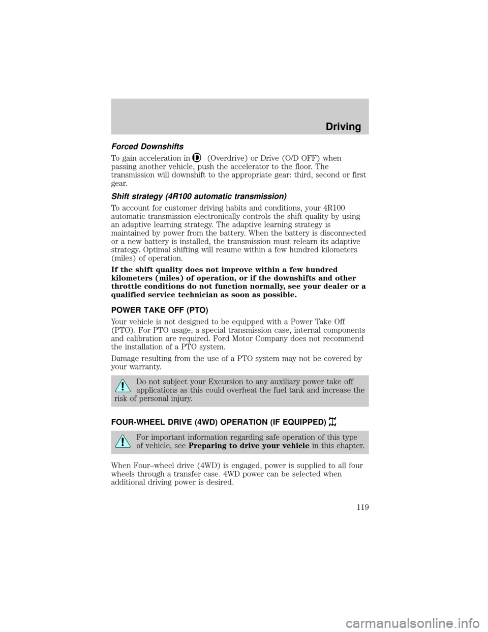 FORD EXCURSION 2000 1.G Owners Manual Forced Downshifts
To gain acceleration in(Overdrive) or Drive (O/D OFF) when
passing another vehicle, push the accelerator to the floor. The
transmission will downshift to the appropriate gear: third,