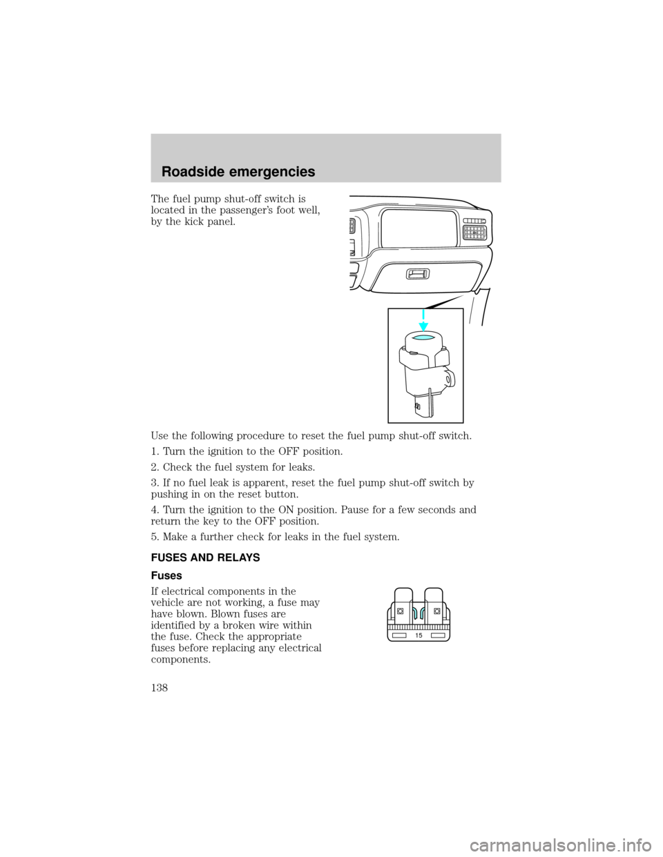 FORD EXCURSION 2000 1.G Owners Manual The fuel pump shut-off switch is
located in the passengers foot well,
by the kick panel.
Use the following procedure to reset the fuel pump shut-off switch.
1. Turn the ignition to the OFF position.
FORD EXCURSION 2000 1.G Owners Manual The fuel pump shut-off switch is
located in the passengers foot well,
by the kick panel.
Use the following procedure to reset the fuel pump shut-off switch.
1. Turn the ignition to the OFF position.
