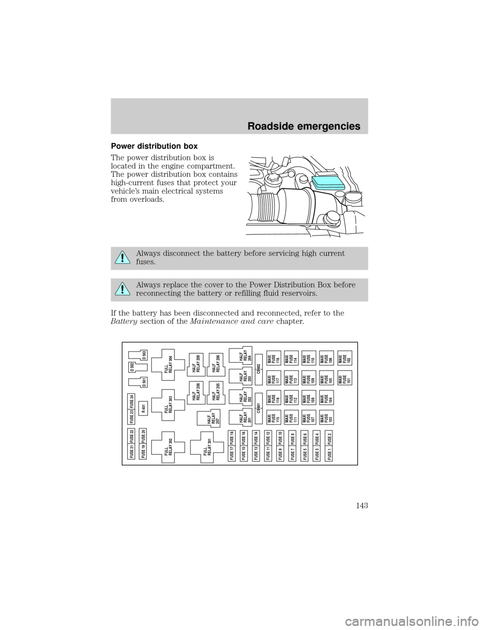 FORD EXCURSION 2000 1.G Owners Manual Power distribution box
The power distribution box is
located in the engine compartment.
The power distribution box contains
high-current fuses that protect your
vehicles main electrical systems
from 