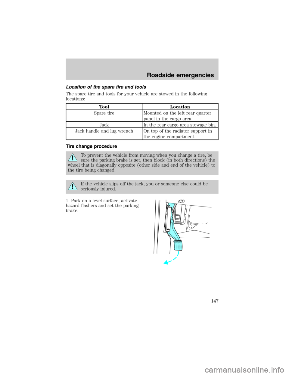 FORD EXCURSION 2000 1.G Owners Manual Location of the spare tire and tools
The spare tire and tools for your vehicle are stowed in the following
locations:
Tool Location
Spare tire Mounted on the left rear quarter
panel in the cargo area
