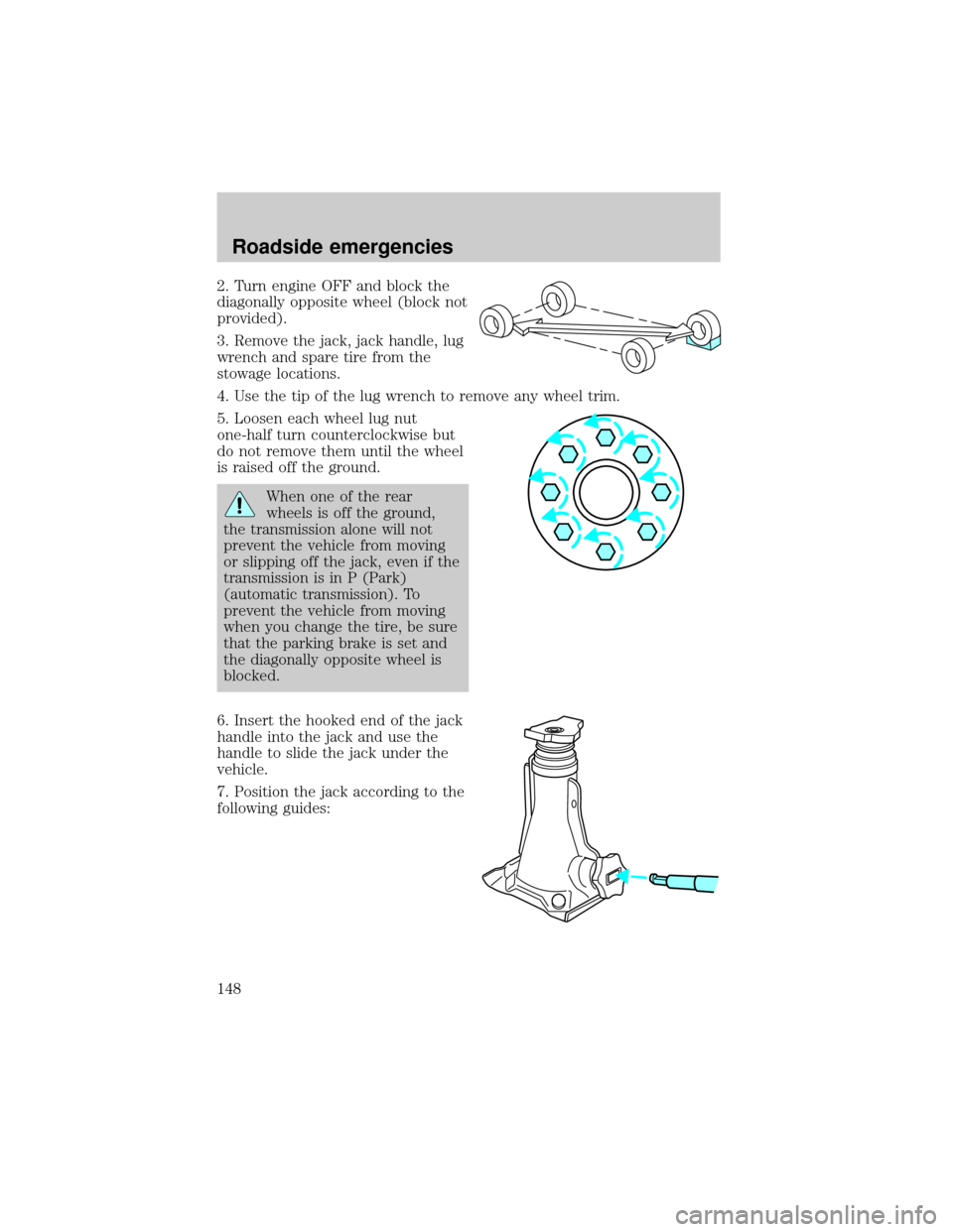 FORD EXCURSION 2000 1.G Owners Manual 2. Turn engine OFF and block the
diagonally opposite wheel (block not
provided).
3. Remove the jack, jack handle, lug
wrench and spare tire from the
stowage locations.
4. Use the tip of the lug wrench