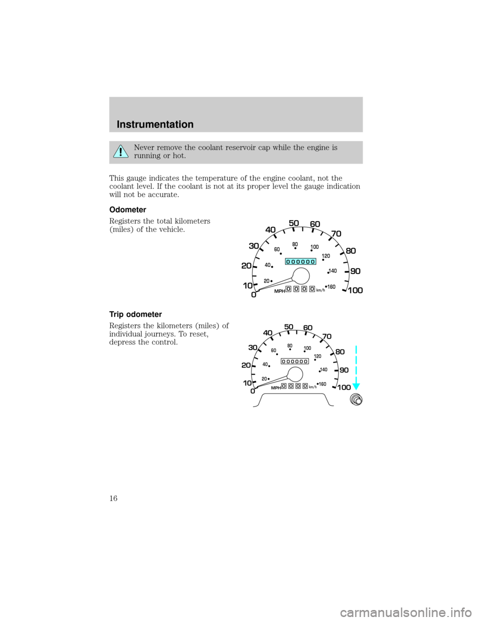 FORD EXCURSION 2000 1.G User Guide Never remove the coolant reservoir cap while the engine is
running or hot.
This gauge indicates the temperature of the engine coolant, not the
coolant level. If the coolant is not at its proper level 