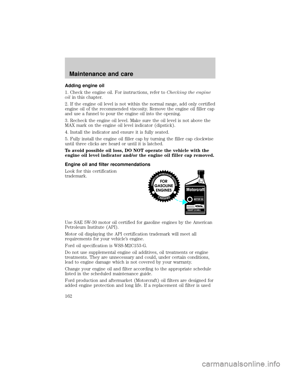 FORD EXCURSION 2000 1.G Owners Manual Adding engine oil
1. Check the engine oil. For instructions, refer toChecking the engine
oilin this chapter.
2. If the engine oil level is not within the normal range, add only certified
engine oil of