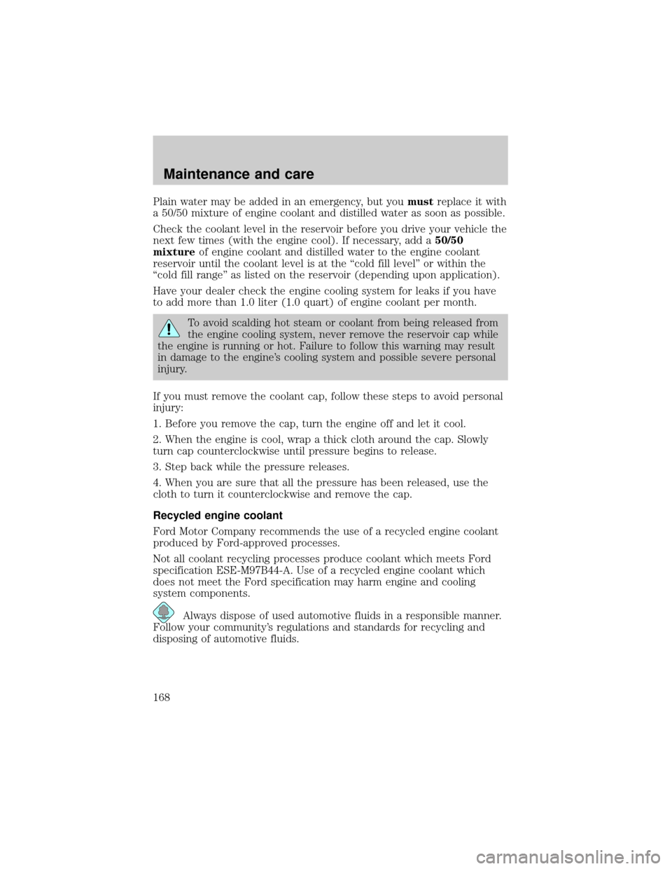 FORD EXCURSION 2000 1.G Owners Manual Plain water may be added in an emergency, but youmustreplace it with
a 50/50 mixture of engine coolant and distilled water as soon as possible.
Check the coolant level in the reservoir before you driv