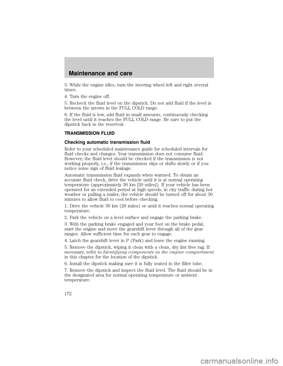 FORD EXCURSION 2000 1.G Owners Manual 3. While the engine idles, turn the steering wheel left and right several
times.
4. Turn the engine off.
5. Recheck the fluid level on the dipstick. Do not add fluid if the level is
between the arrows