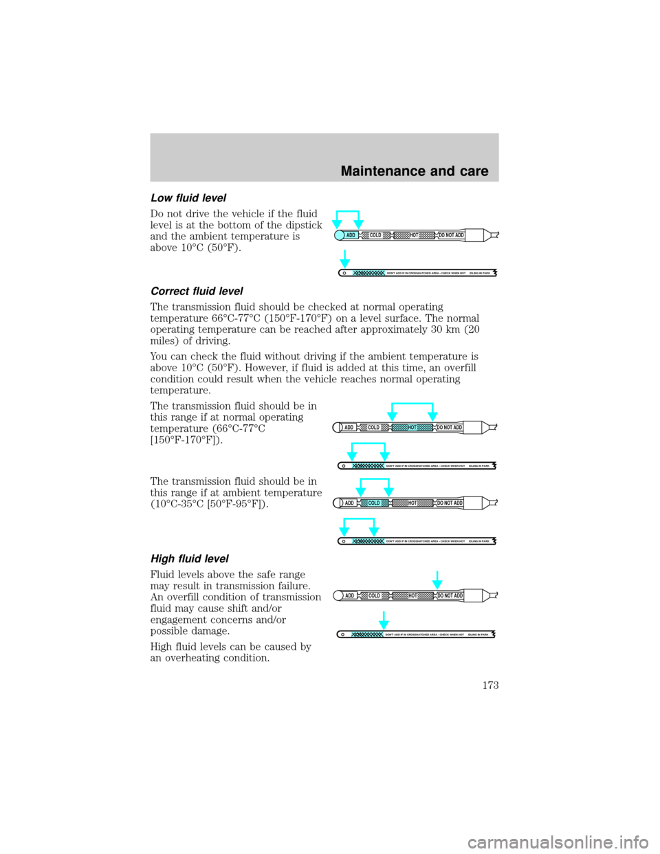 FORD EXCURSION 2000 1.G Owners Manual Low fluid level
Do not drive the vehicle if the fluid
level is at the bottom of the dipstick
and the ambient temperature is
above 10ÉC (50ÉF).
Correct fluid level
The transmission fluid should be ch