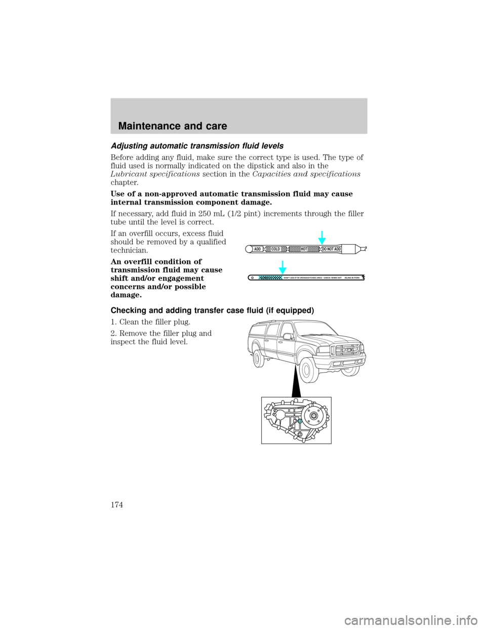 FORD EXCURSION 2000 1.G Owners Manual Adjusting automatic transmission fluid levels
Before adding any fluid, make sure the correct type is used. The type of
fluid used is normally indicated on the dipstick and also in the
Lubricant specif FORD EXCURSION 2000 1.G Owners Manual Adjusting automatic transmission fluid levels
Before adding any fluid, make sure the correct type is used. The type of
fluid used is normally indicated on the dipstick and also in the
Lubricant specif