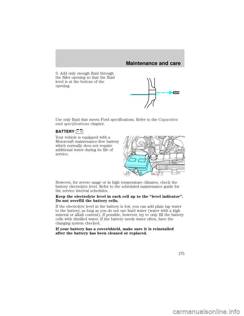 FORD EXCURSION 2000 1.G Owners Manual 3. Add only enough fluid through
the filler opening so that the fluid
level is at the bottom of the
opening.
Use only fluid that meets Ford specifications. Refer to theCapacities
and specificationscha