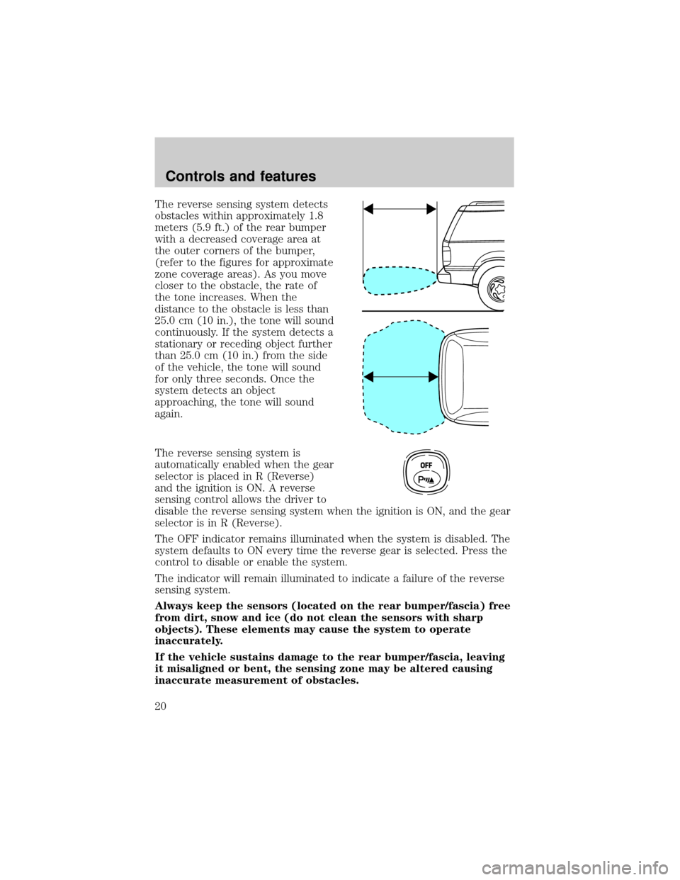 FORD EXCURSION 2000 1.G Owners Manual The reverse sensing system detects
obstacles within approximately 1.8
meters (5.9 ft.) of the rear bumper
with a decreased coverage area at
the outer corners of the bumper,
(refer to the figures for a FORD EXCURSION 2000 1.G Owners Manual The reverse sensing system detects
obstacles within approximately 1.8
meters (5.9 ft.) of the rear bumper
with a decreased coverage area at
the outer corners of the bumper,
(refer to the figures for a