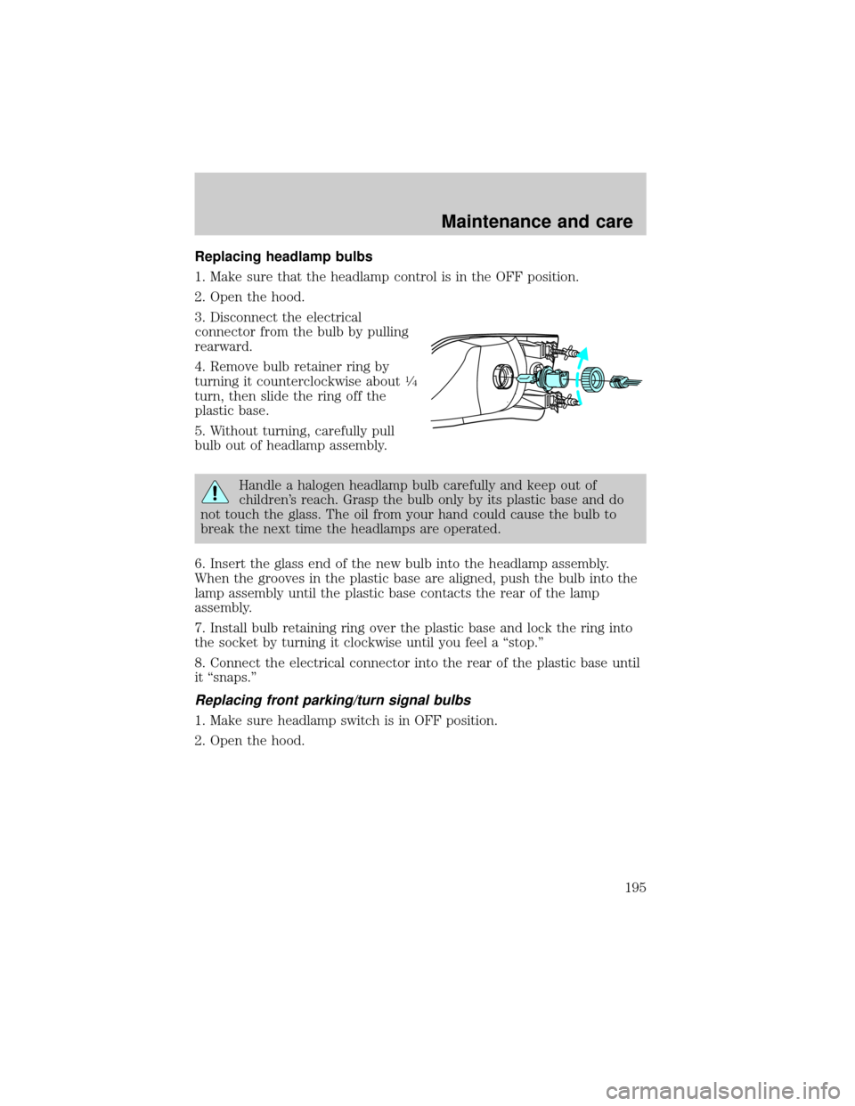 FORD EXCURSION 2000 1.G Owners Manual Replacing headlamp bulbs
1. Make sure that the headlamp control is in the OFF position.
2. Open the hood.
3. Disconnect the electrical
connector from the bulb by pulling
rearward.
4. Remove bulb retai