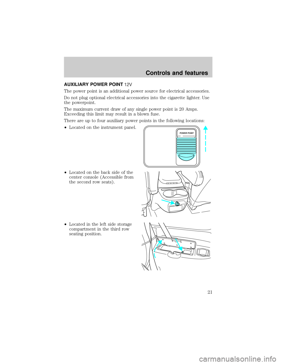 FORD EXCURSION 2000 1.G Owners Manual AUXILIARY POWER POINT
The power point is an additional power source for electrical accessories.
Do not plug optional electrical accessories into the cigarette lighter. Use
the powerpoint.
The maximum 