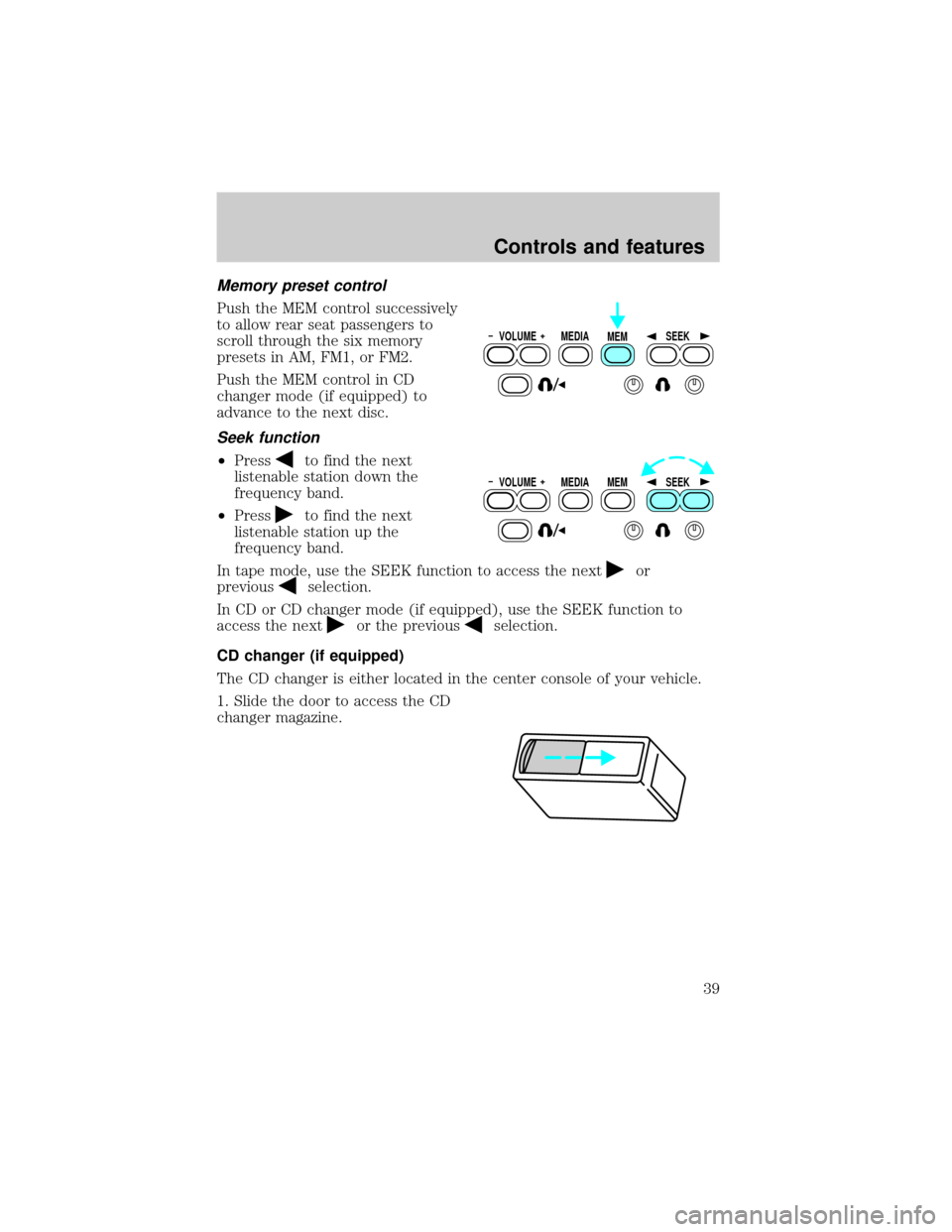 FORD EXCURSION 2000 1.G Owners Guide Memory preset control
Push the MEM control successively
to allow rear seat passengers to
scroll through the six memory
presets in AM, FM1, or FM2.
Push the MEM control in CD
changer mode (if equipped) FORD EXCURSION 2000 1.G Owners Guide Memory preset control
Push the MEM control successively
to allow rear seat passengers to
scroll through the six memory
presets in AM, FM1, or FM2.
Push the MEM control in CD
changer mode (if equipped)