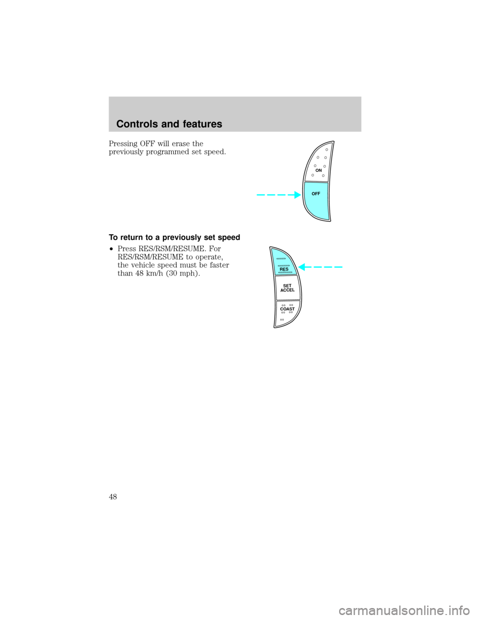 FORD EXCURSION 2000 1.G Service Manual Pressing OFF will erase the
previously programmed set speed.
To return to a previously set speed
²Press RES/RSM/RESUME. For
RES/RSM/RESUME to operate,
the vehicle speed must be faster
than 48 km/h (3