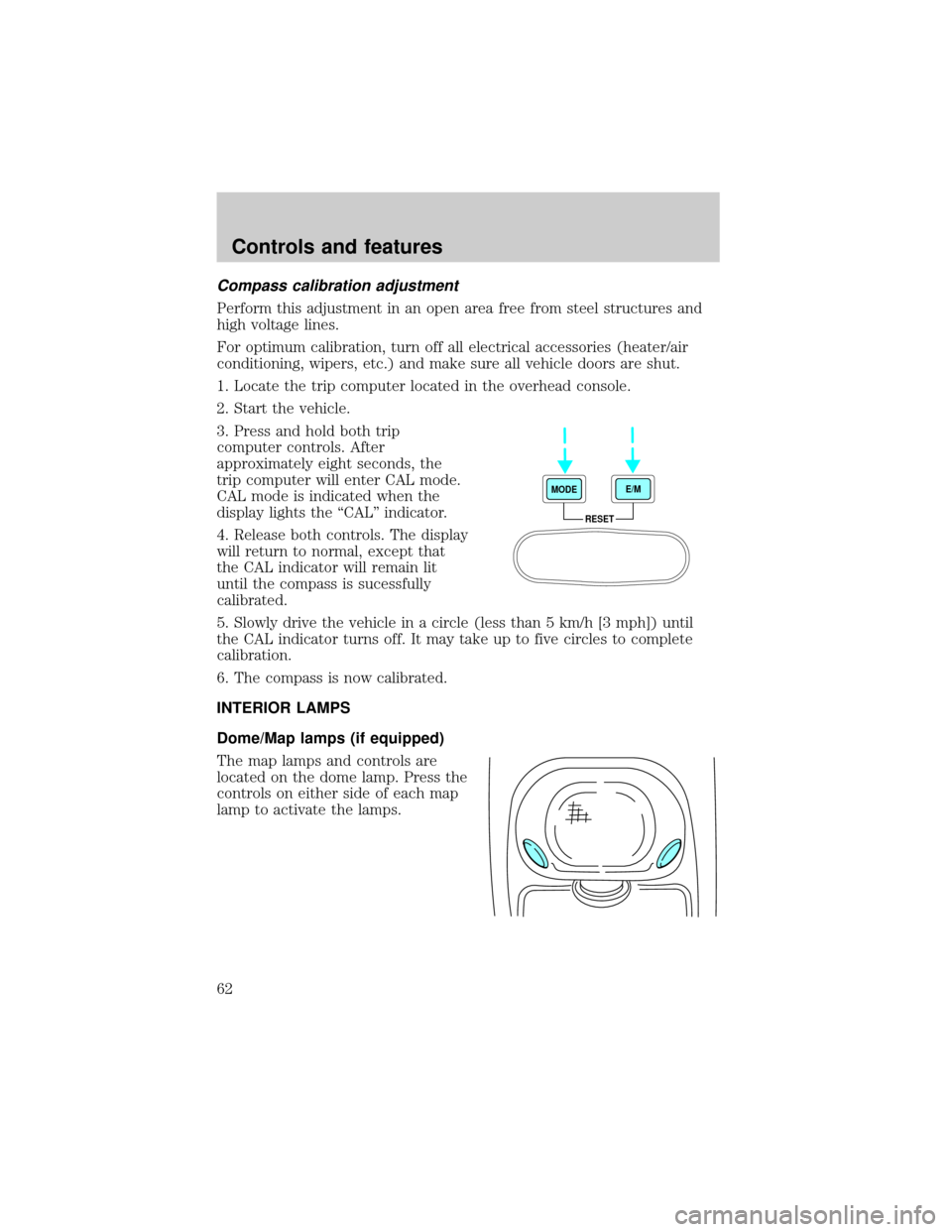 FORD EXCURSION 2000 1.G Owners Manual Compass calibration adjustment
Perform this adjustment in an open area free from steel structures and
high voltage lines.
For optimum calibration, turn off all electrical accessories (heater/air
condi FORD EXCURSION 2000 1.G Owners Manual Compass calibration adjustment
Perform this adjustment in an open area free from steel structures and
high voltage lines.
For optimum calibration, turn off all electrical accessories (heater/air
condi