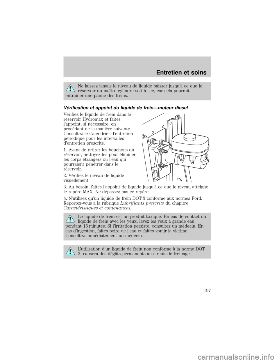 FORD EXCURSION 2001 1.G Owners Manual Ne laissez jamais le niveau de liquide baisser jusqu° ce que le
r×servoir du maÜtre-cylindre soit ° sec, car cela pourrait
entraÜner une panne des freins.
V×rification et appoint du liquide de FORD EXCURSION 2001 1.G Owners Manual Ne laissez jamais le niveau de liquide baisser jusqu° ce que le
r×servoir du maÜtre-cylindre soit ° sec, car cela pourrait
entraÜner une panne des freins.
V×rification et appoint du liquide de