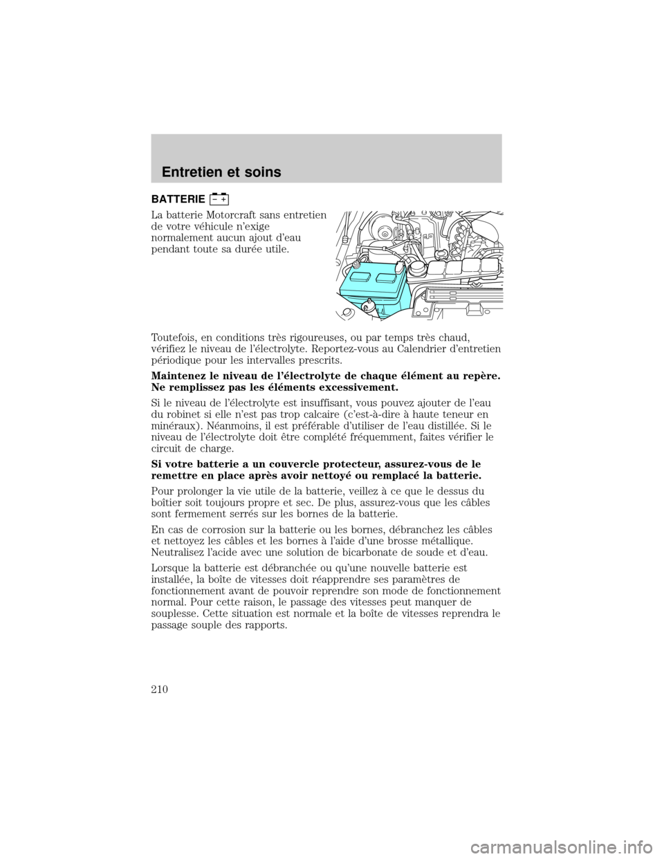 FORD EXCURSION 2001 1.G Owners Manual BATTERIE
La batterie Motorcraft sans entretien
de votre v×hicule nexige
normalement aucun ajout deau
pendant toute sa dur×e utile.
Toutefois, en conditions trÖs rigoureuses, ou par temps trÖs ch