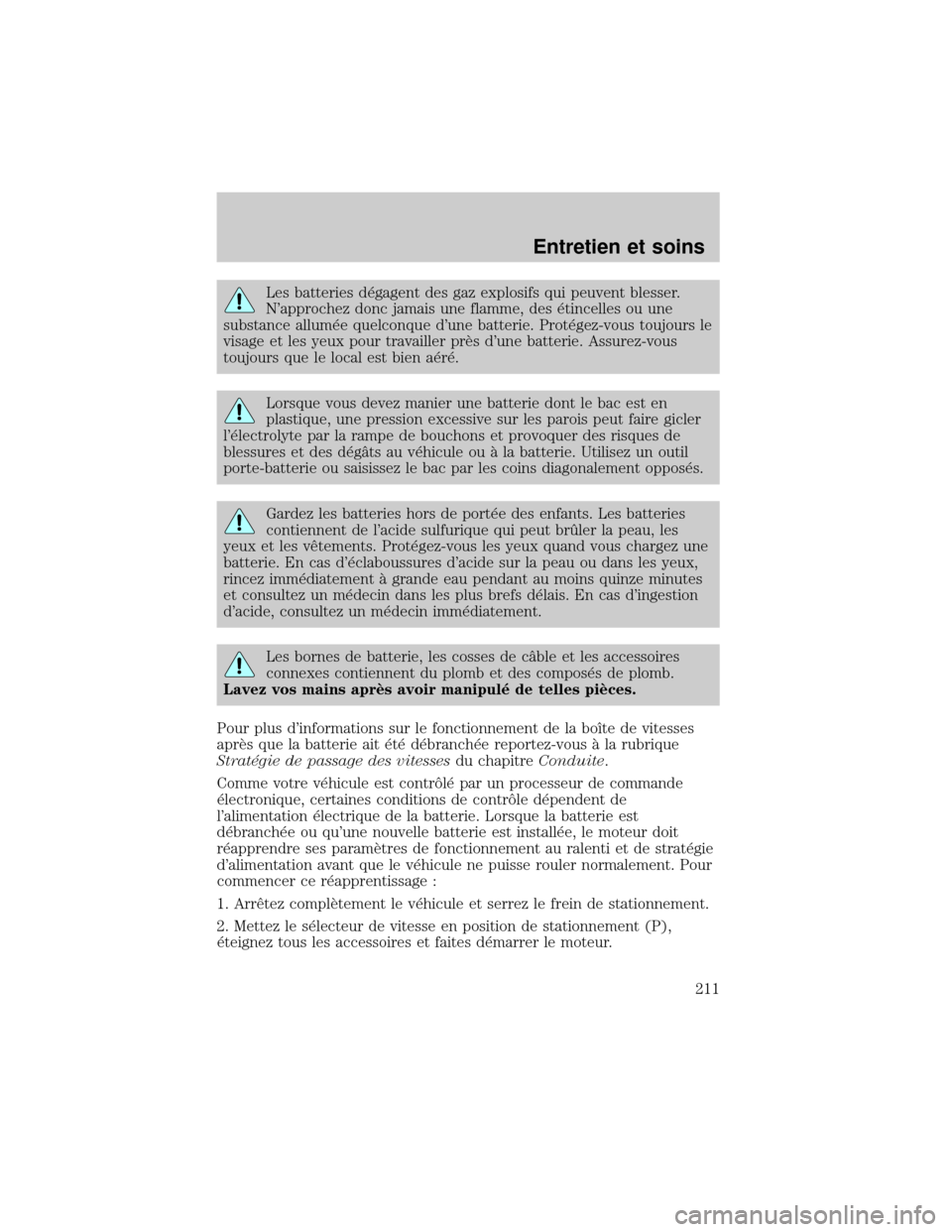 FORD EXCURSION 2001 1.G Owners Manual Les batteries d×gagent des gaz explosifs qui peuvent blesser.
Napprochez donc jamais une flamme, des ×tincelles ou une
substance allum×e quelconque dune batterie. Prot×gez-vous toujours le
visag