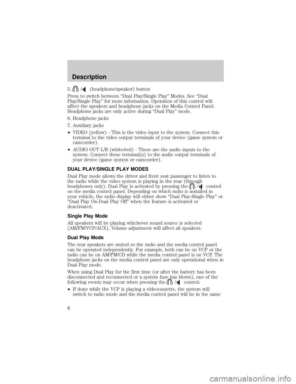FORD EXCURSION 2001 1.G Rear Seat Entertainment System Manual 5./(headphone/speaker) button
Press to switch between ªDual Play/Single Playº Modes. See ªDual
Play/Single Playº for more information. Operation of this control will
affect the speakers and headph