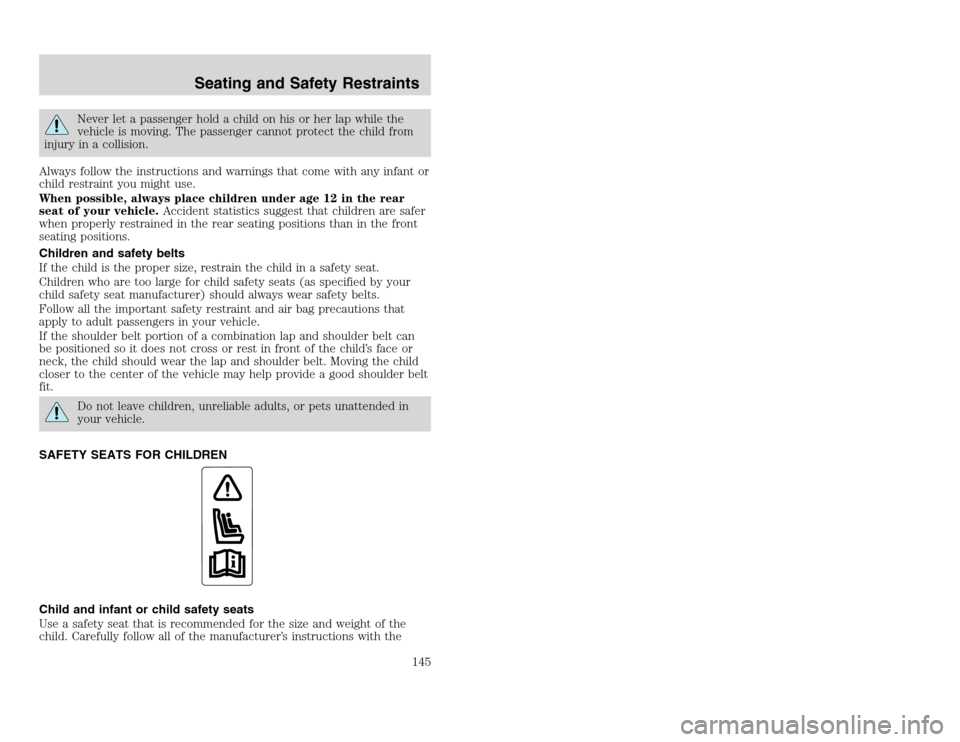 FORD EXCURSION 2002 1.G Owners Manual 20815.psp Ford O/G 2002 Excursion English 4th Print 2C3J-19A321-HB 04/24/2003 09:14:57 73 A
Never let a passenger hold a child on his or her lap while the
vehicle is moving. The passenger cannot prot FORD EXCURSION 2002 1.G Owners Manual 20815.psp Ford O/G 2002 Excursion English 4th Print 2C3J-19A321-HB 04/24/2003 09:14:57 73 A
Never let a passenger hold a child on his or her lap while the
vehicle is moving. The passenger cannot prot