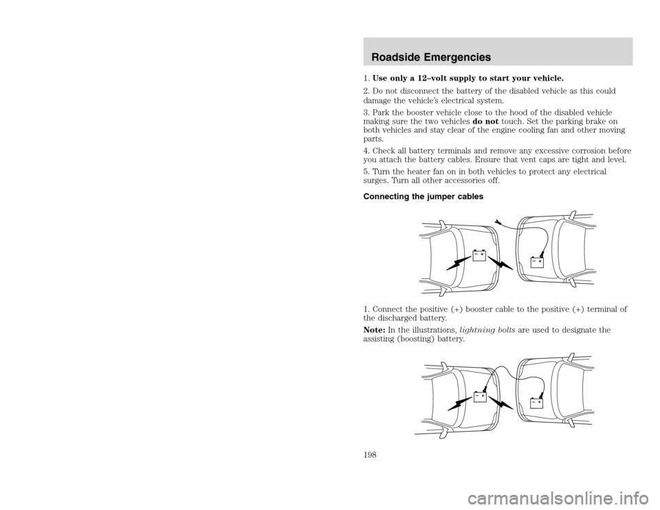 FORD EXCURSION 2002 1.G Owners Manual 20815.psp Ford O/G 2002 Excursion English 4th Print 2C3J-19A321-HB 04/24/2003 09:14:57 99 B
1.Use only a 12–volt supply to start your vehicle.
2. Do not disconnect the battery of the disabled vehic FORD EXCURSION 2002 1.G Owners Manual 20815.psp Ford O/G 2002 Excursion English 4th Print 2C3J-19A321-HB 04/24/2003 09:14:57 99 B
1.Use only a 12–volt supply to start your vehicle.
2. Do not disconnect the battery of the disabled vehic