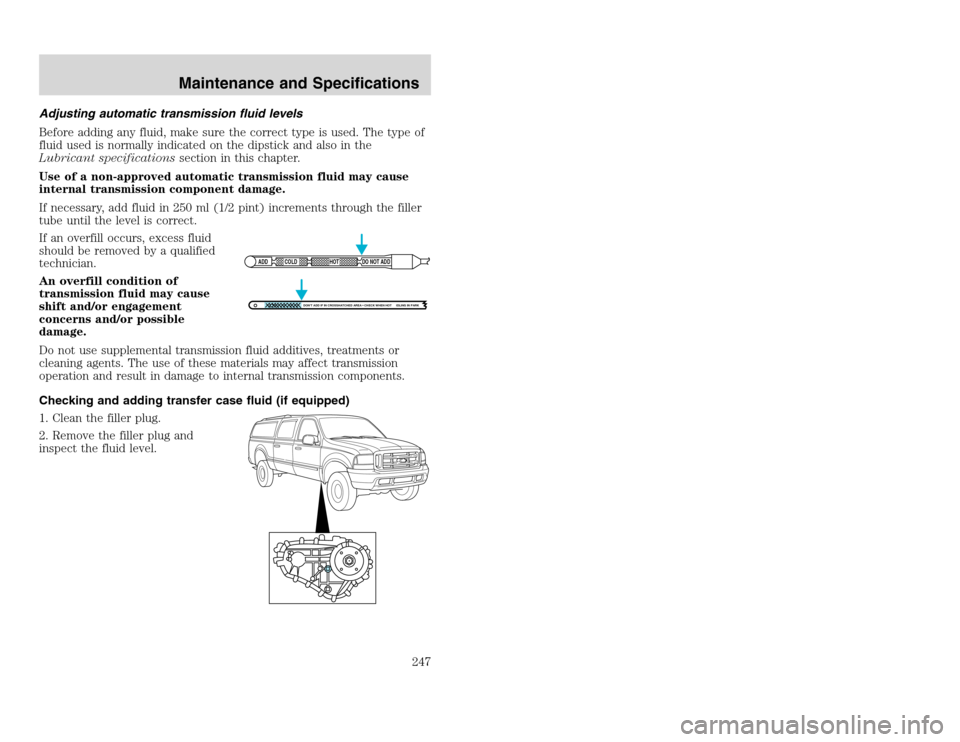 FORD EXCURSION 2002 1.G Owners Manual 20815.psp Ford O/G 2002 Excursion English 4th Print 2C3J-19A321-HB 04/24/2003 09:14:57 124 A
Adjusting automatic transmission fluid levels
Before adding any fluid, make sure the correct type is used. FORD EXCURSION 2002 1.G Owners Manual 20815.psp Ford O/G 2002 Excursion English 4th Print 2C3J-19A321-HB 04/24/2003 09:14:57 124 A
Adjusting automatic transmission fluid levels
Before adding any fluid, make sure the correct type is used.