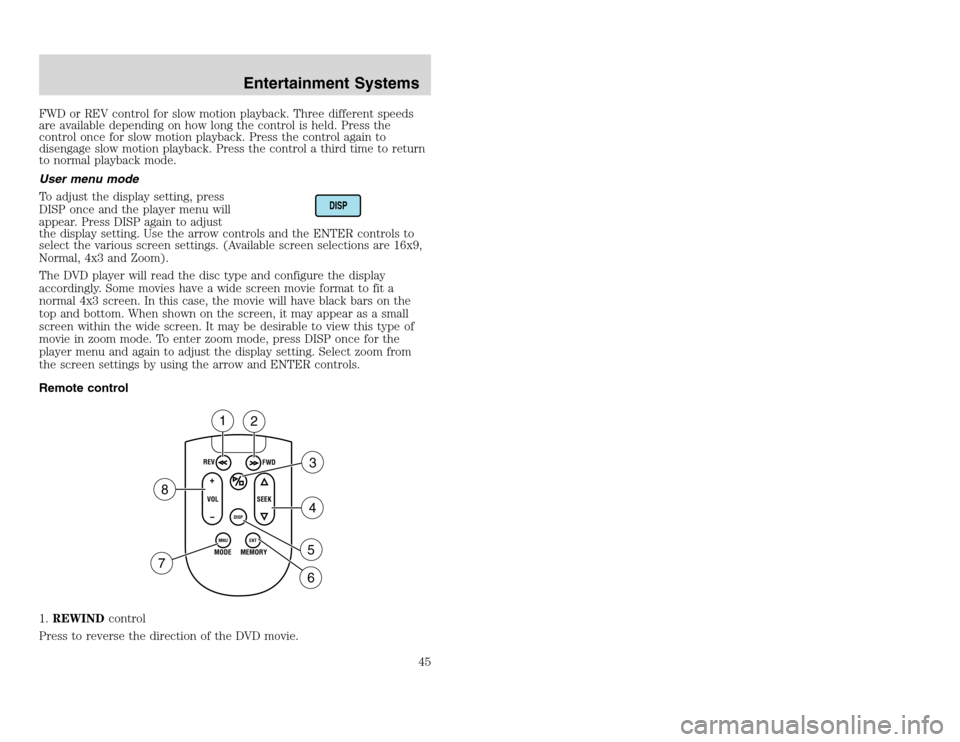 FORD EXCURSION 2002 1.G User Guide 20815.psp Ford O/G 2002 Excursion English 4th Print 2C3J-19A321-HB 04/24/2003 09:14:57 23 A
FWD or REV control for slow motion playback. Three different speeds
are available depending on how long the FORD EXCURSION 2002 1.G User Guide 20815.psp Ford O/G 2002 Excursion English 4th Print 2C3J-19A321-HB 04/24/2003 09:14:57 23 A
FWD or REV control for slow motion playback. Three different speeds
are available depending on how long the