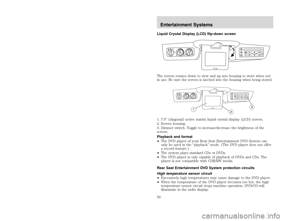 FORD EXCURSION 2002 1.G User Guide 20815.psp Ford O/G 2002 Excursion English 4th Print 2C3J-19A321-HB 04/24/2003 09:14:57 25 B
Liquid Crystal Display (LCD) flip-down screen
The screen rotates down to view and up into housing to store FORD EXCURSION 2002 1.G User Guide 20815.psp Ford O/G 2002 Excursion English 4th Print 2C3J-19A321-HB 04/24/2003 09:14:57 25 B
Liquid Crystal Display (LCD) flip-down screen
The screen rotates down to view and up into housing to store