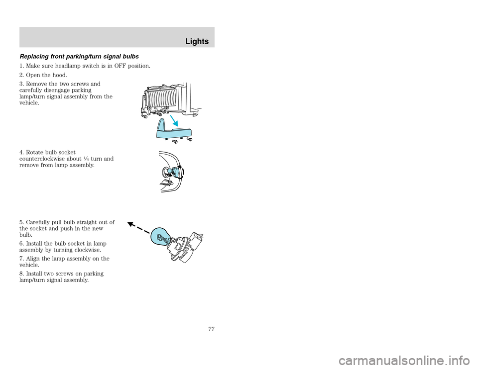 FORD EXCURSION 2002 1.G Owners Manual 20815.psp Ford O/G 2002 Excursion English 4th Print 2C3J-19A321-HB  04/24/2003 09:14:57 39 A
Replacing front parking/turn signal bulbs
1. Make sure headlamp switch is in OFF position.
2. Open the hood