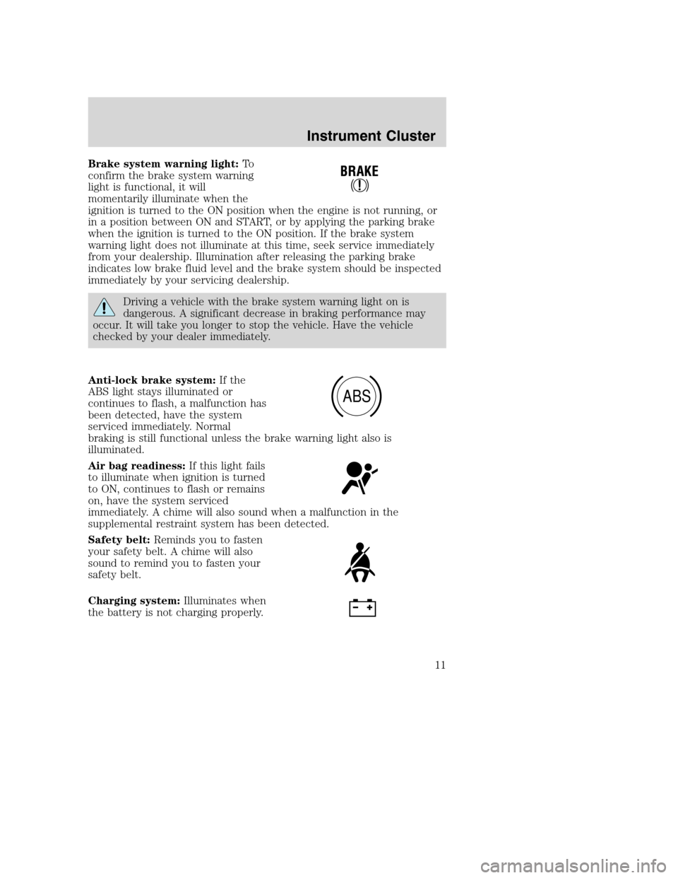 FORD EXCURSION 2003 1.G User Guide Brake system warning light:To
confirm the brake system warning
light is functional, it will
momentarily illuminate when the
ignition is turned to the ON position when the engine is not running, or
in 