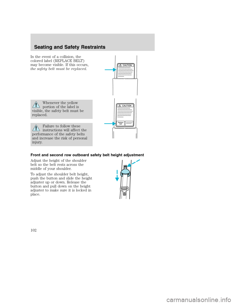 FORD EXCURSION 2003 1.G Owners Manual In the event of a collision, the
colored label (REPLACE BELT)
may become visible. If this occurs,
the safety belt must be replaced.
Whenever the yellow
portion of the label is
visible, the safety belt FORD EXCURSION 2003 1.G Owners Manual In the event of a collision, the
colored label (REPLACE BELT)
may become visible. If this occurs,
the safety belt must be replaced.
Whenever the yellow
portion of the label is
visible, the safety belt