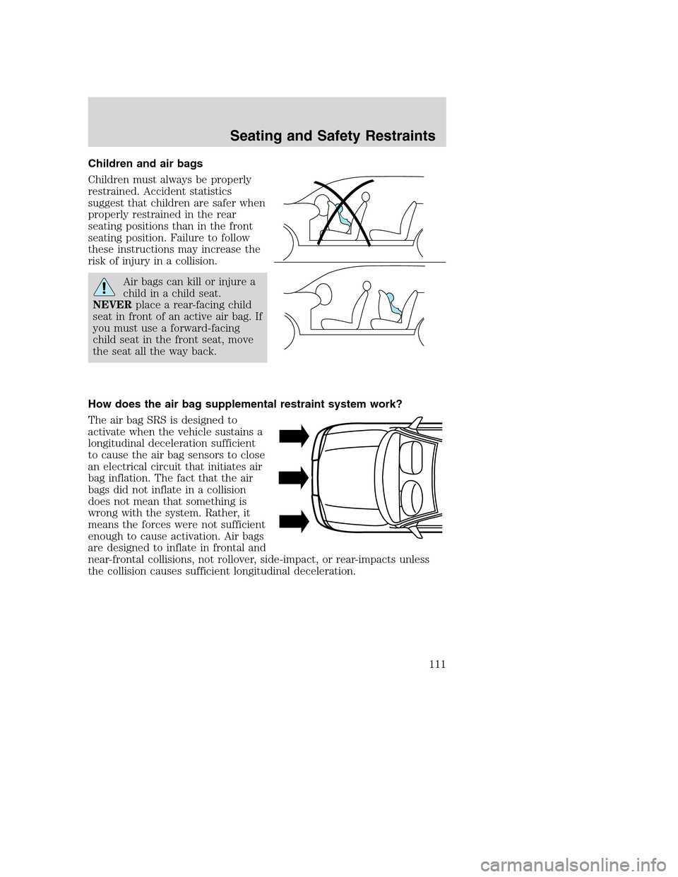 FORD EXCURSION 2003 1.G Owners Manual Children and air bags
Children must always be properly
restrained. Accident statistics
suggest that children are safer when
properly restrained in the rear
seating positions than in the front
seating FORD EXCURSION 2003 1.G Owners Manual Children and air bags
Children must always be properly
restrained. Accident statistics
suggest that children are safer when
properly restrained in the rear
seating positions than in the front
seating