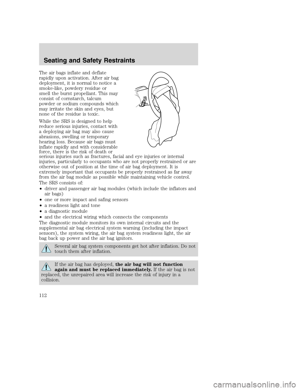 FORD EXCURSION 2003 1.G Owners Manual The air bags inflate and deflate
rapidly upon activation. After air bag
deployment, it is normal to notice a
smoke-like, powdery residue or
smell the burnt propellant. This may
consist of cornstarch, FORD EXCURSION 2003 1.G Owners Manual The air bags inflate and deflate
rapidly upon activation. After air bag
deployment, it is normal to notice a
smoke-like, powdery residue or
smell the burnt propellant. This may
consist of cornstarch,