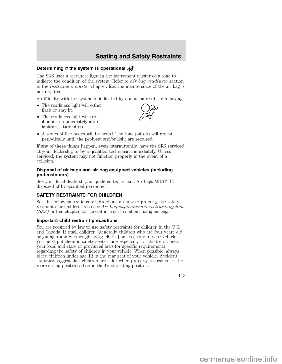FORD EXCURSION 2003 1.G Owners Manual Determining if the system is operational
The SRS uses a readiness light in the instrument cluster or a tone to
indicate the condition of the system. Refer toAir bag readinesssection
in theInstrument c FORD EXCURSION 2003 1.G Owners Manual Determining if the system is operational
The SRS uses a readiness light in the instrument cluster or a tone to
indicate the condition of the system. Refer toAir bag readinesssection
in theInstrument c