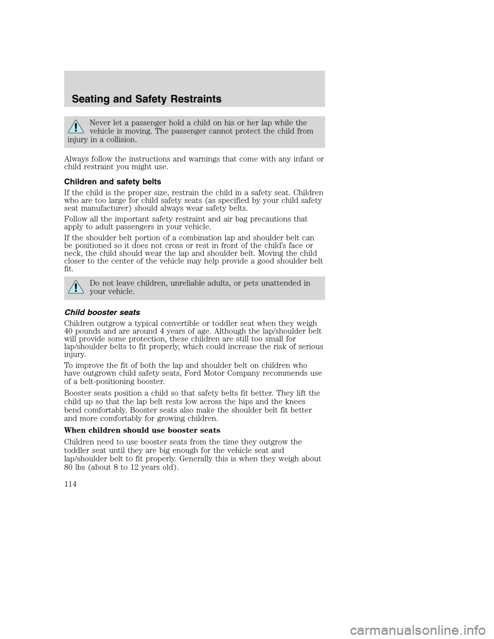 FORD EXCURSION 2003 1.G Owners Manual Never let a passenger hold a child on his or her lap while the
vehicle is moving. The passenger cannot protect the child from
injury in a collision.
Always follow the instructions and warnings that co FORD EXCURSION 2003 1.G Owners Manual Never let a passenger hold a child on his or her lap while the
vehicle is moving. The passenger cannot protect the child from
injury in a collision.
Always follow the instructions and warnings that co
