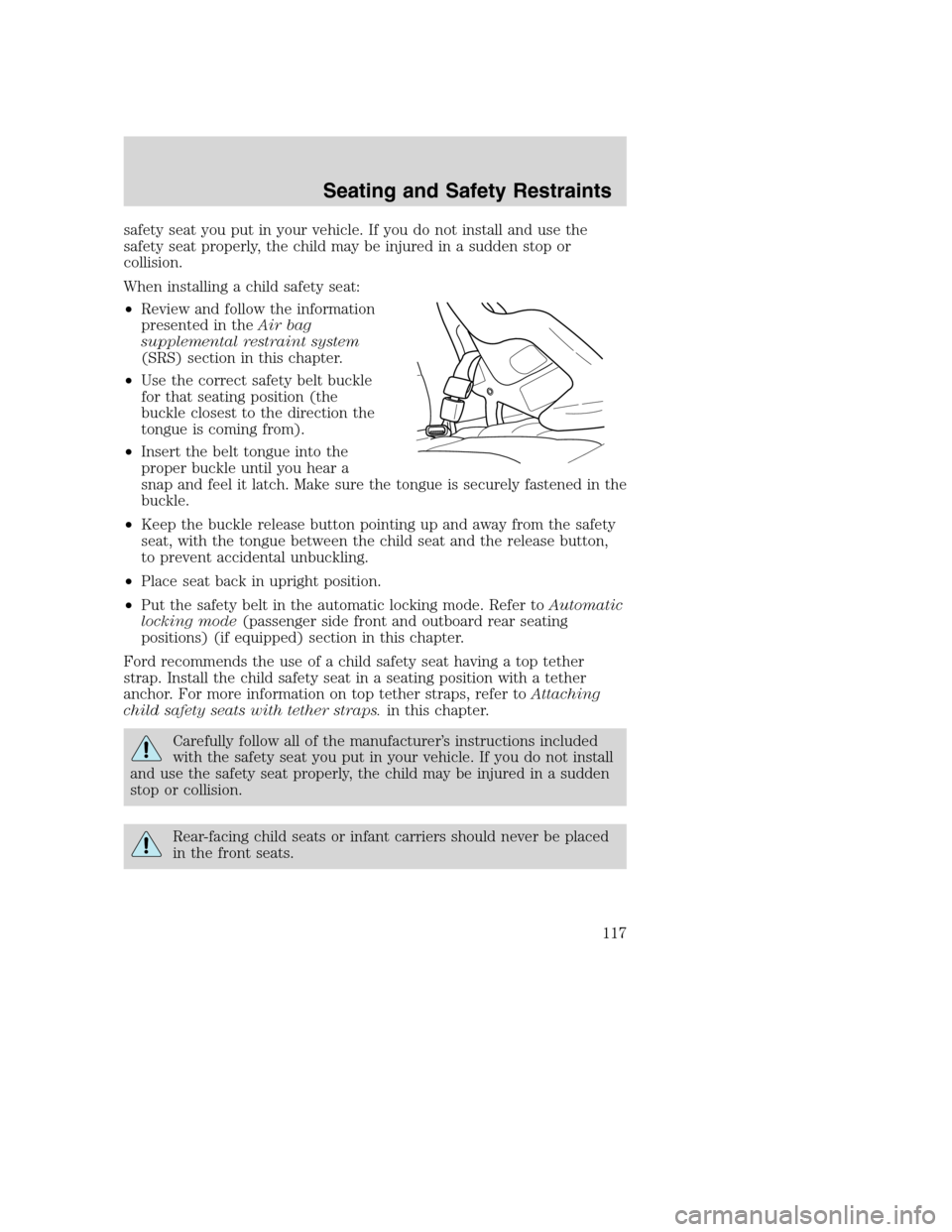 FORD EXCURSION 2003 1.G Owners Manual safety seat you put in your vehicle. If you do not install and use the
safety seat properly, the child may be injured in a sudden stop or
collision.
When installing a child safety seat:
•Review and FORD EXCURSION 2003 1.G Owners Manual safety seat you put in your vehicle. If you do not install and use the
safety seat properly, the child may be injured in a sudden stop or
collision.
When installing a child safety seat:
•Review and