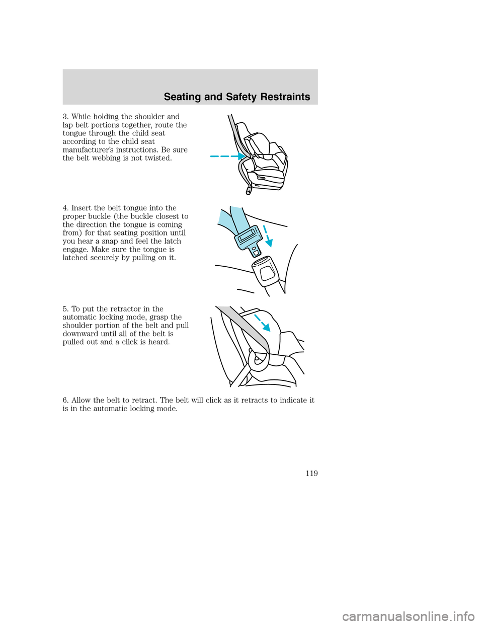 FORD EXCURSION 2003 1.G Owners Manual 3. While holding the shoulder and
lap belt portions together, route the
tongue through the child seat
according to the child seat
manufacturer’s instructions. Be sure
the belt webbing is not twisted FORD EXCURSION 2003 1.G Owners Manual 3. While holding the shoulder and
lap belt portions together, route the
tongue through the child seat
according to the child seat
manufacturer’s instructions. Be sure
the belt webbing is not twisted