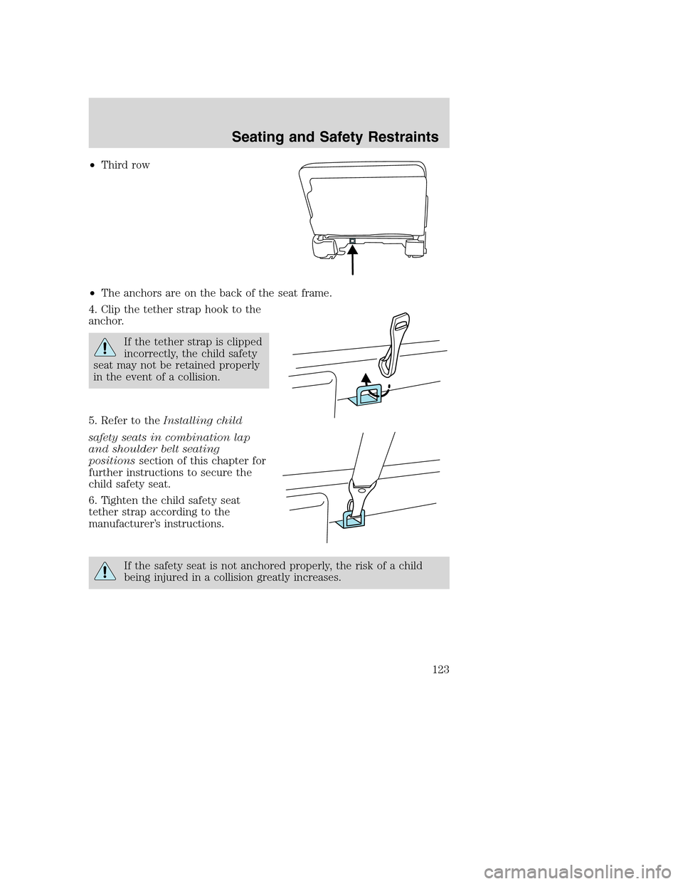FORD EXCURSION 2003 1.G Owners Manual •Third row
•The anchors are on the back of the seat frame.
4. Clip the tether strap hook to the
anchor.
If the tether strap is clipped
incorrectly, the child safety
seat may not be retained proper