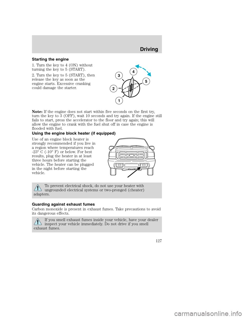 FORD EXCURSION 2003 1.G User Guide Starting the engine
1. Turn the key to 4 (ON) without
turning the key to 5 (START).
2. Turn the key to 5 (START), then
release the key as soon as the
engine starts. Excessive cranking
could damage the