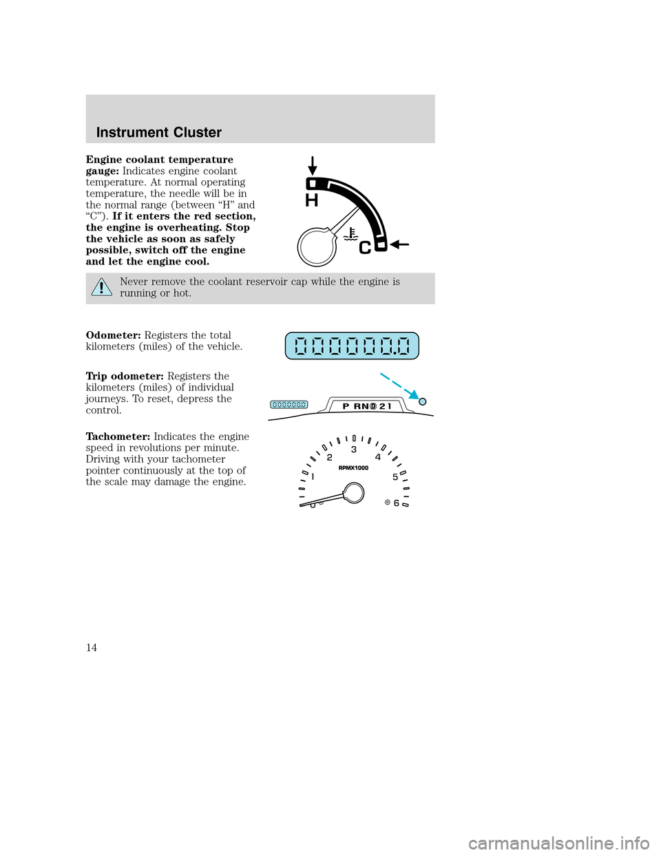 FORD EXCURSION 2003 1.G User Guide Engine coolant temperature
gauge:Indicates engine coolant
temperature. At normal operating
temperature, the needle will be in
the normal range (between “H” and
“C”).If it enters the red sectio