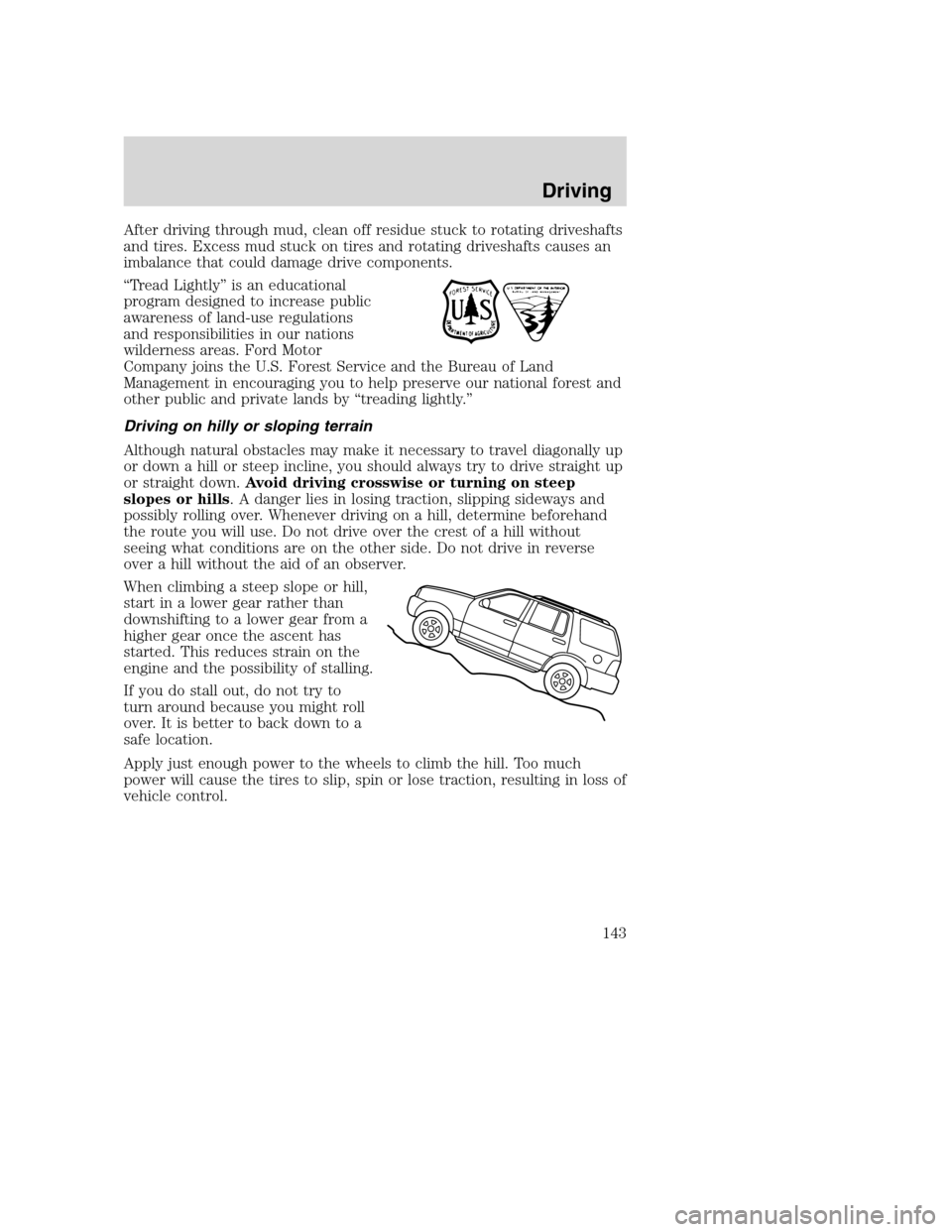 FORD EXCURSION 2003 1.G Owners Manual After driving through mud, clean off residue stuck to rotating driveshafts
and tires. Excess mud stuck on tires and rotating driveshafts causes an
imbalance that could damage drive components.
“Trea