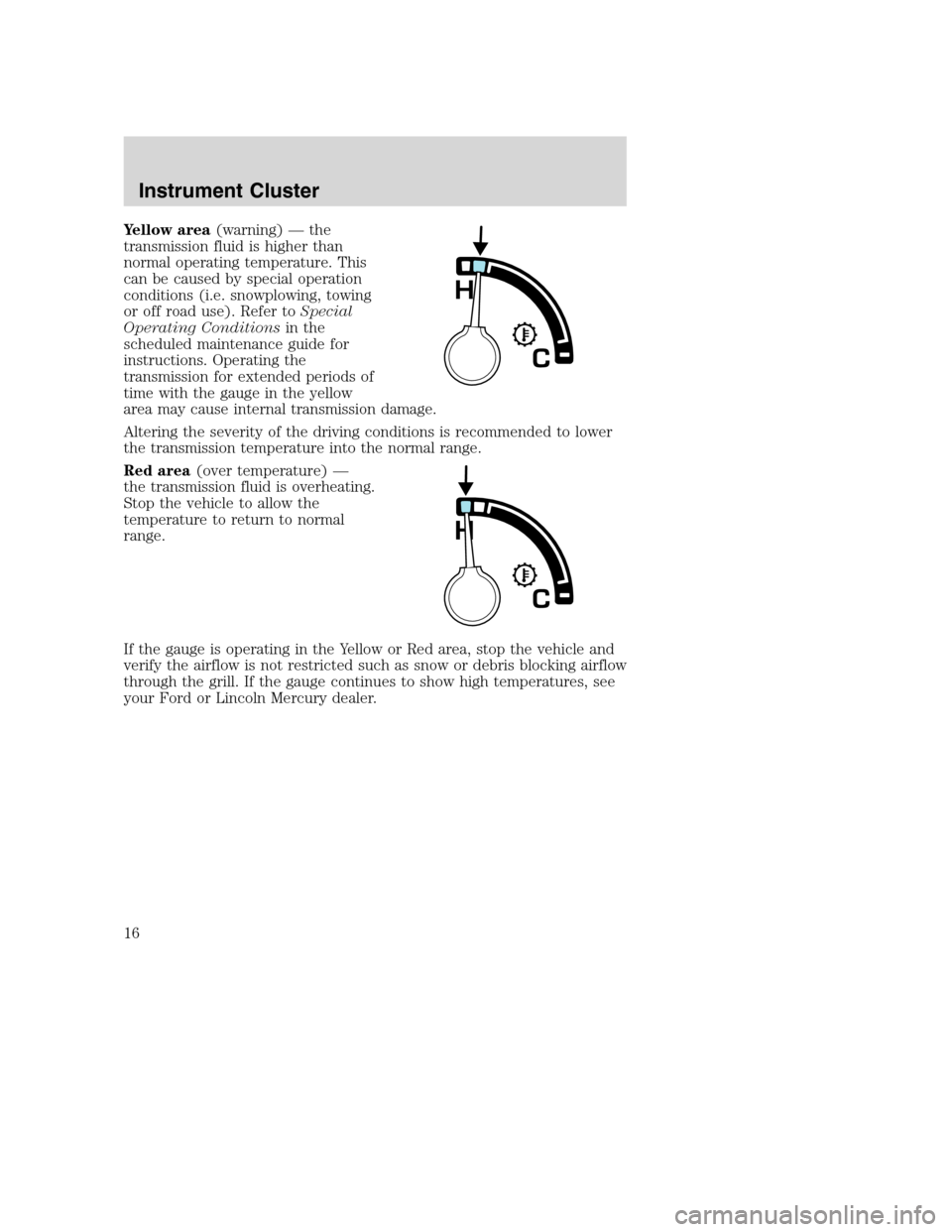 FORD EXCURSION 2003 1.G Owners Manual Yellow area(warning) — the
transmission fluid is higher than
normal operating temperature. This
can be caused by special operation
conditions (i.e. snowplowing, towing
or off road use). Refer toSpec