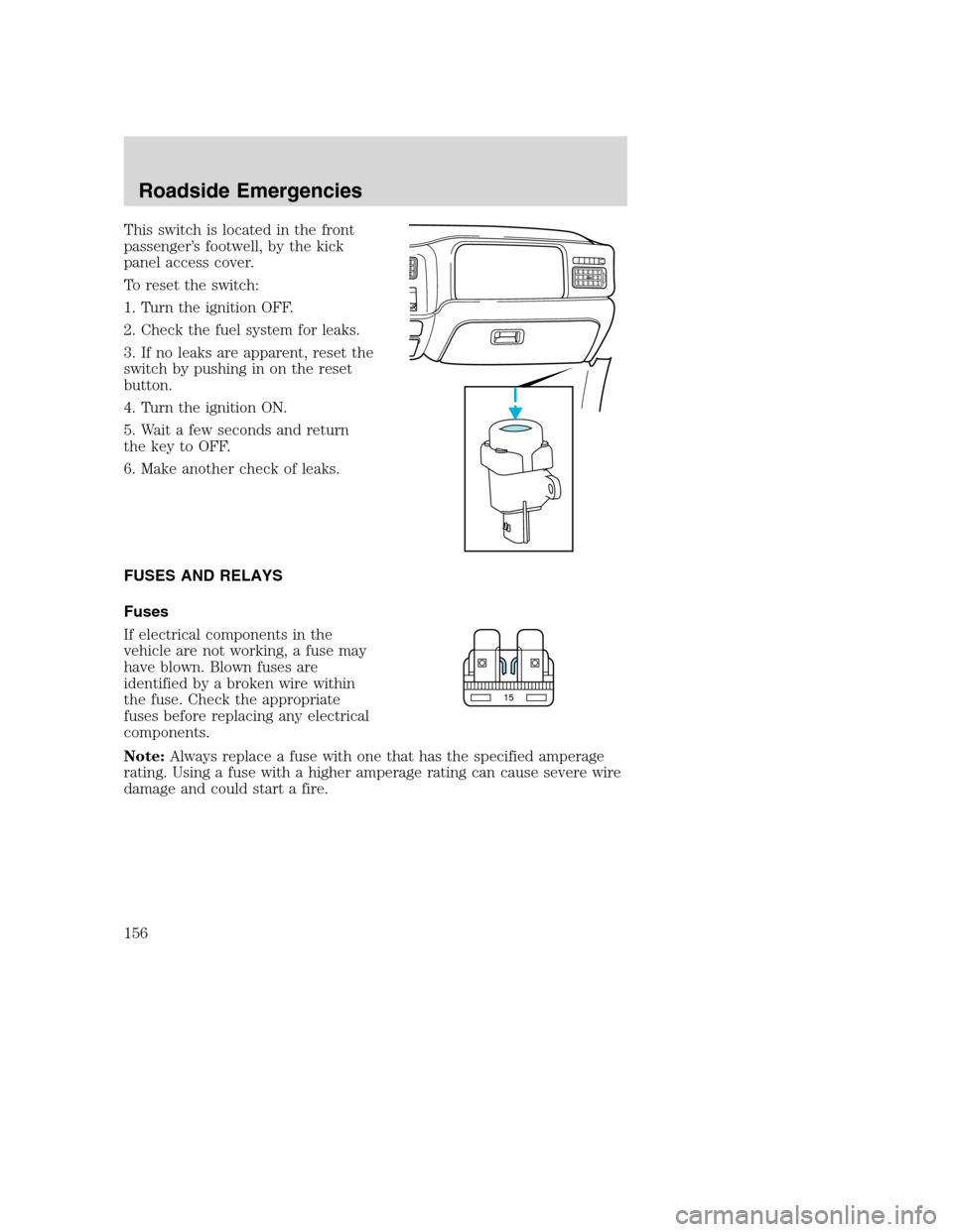 FORD EXCURSION 2003 1.G Owners Manual This switch is located in the front
passenger’s footwell, by the kick
panel access cover.
To reset the switch:
1. Turn the ignition OFF.
2. Check the fuel system for leaks.
3. If no leaks are appare FORD EXCURSION 2003 1.G Owners Manual This switch is located in the front
passenger’s footwell, by the kick
panel access cover.
To reset the switch:
1. Turn the ignition OFF.
2. Check the fuel system for leaks.
3. If no leaks are appare